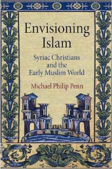 Envisioning Islam: Syriac Christians and the Early Muslim World by Michael Philip Penn