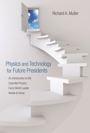 Physics and Technology for Future Presidents: An Introduction to the Essential Physics Every World Leader Needs to Know by Richard A. Muller