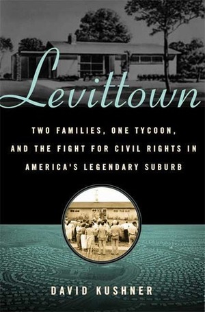 Levittown: Two Extraordinary Families, One Ruthless Tycoon, and the Fight for the American Dream by David Kushner