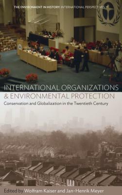 International Organizations and Environmental Protection: Conservation and Globalization in the Twentieth Century by 