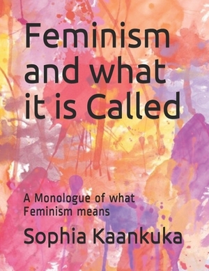 Feminism and what it is Called: A Monologue of what Feminism means by Sophia Kaankuka