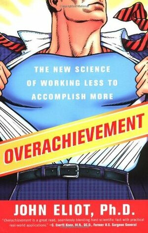 Overachievement: The New Science of Working Less to Accomplish More by John Eliot