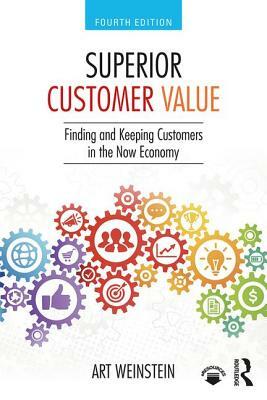 Superior Customer Value: Finding and Keeping Customers in the Now Economy by Art Weinstein