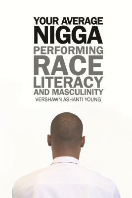 Your Average Nigga: Performing Race, Literacy, and Masculinity by Vershawn Ashanti Young