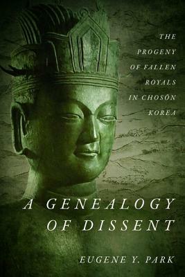 A Genealogy of Dissent: The Progeny of Fallen Royals in Chos&#335;n Korea by Eugene Y. Park