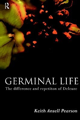 Germinal Life: The Difference and Repetition of Deleuze by Keith Ansell-Pearson