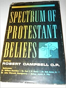 Spectrum of Protestant Beliefs by Robert Campbell, Jr., Carl F. H. Henry, James A. Pike, William Hamilton, Bob Johns, John Warwick Montgomery