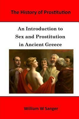 The History of Prostitution: An Introduction to Sex and Prostitution in Ancient Greece by William W. Sanger