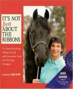 It's Not Just about the Ribbons: It's about Enriching Riding and Life with Innovative Tools and Winning Strategies by Jane Savoie, Sally Swift