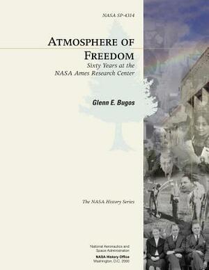Atmosphere of Freedom: Sixty Years at the NASA Ames Research Center by National Aeronautics and Administration, Glenn E. Bugos
