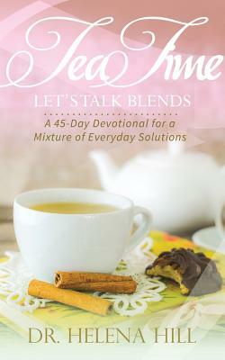 Tea Time, Let's Talk Blends: A 45-Day Devotional for a Mixture of Everyday Situations by Helena Hill