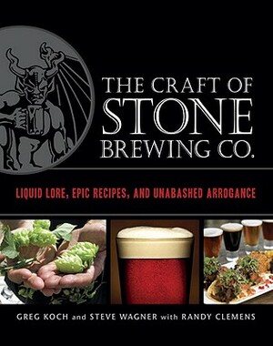 The Craft of Stone Brewing Co.: Liquid Lore, Epic Recipes, and Unabashed Arrogance by Steve Wagner, Randy Clemens, Greg Koch