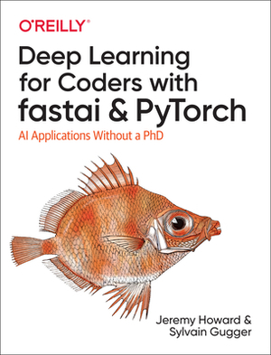 Deep Learning for Coders with Fastai and Pytorch: AI Applications Without a PhD by Jeremy Howard, Sylvain Gugger