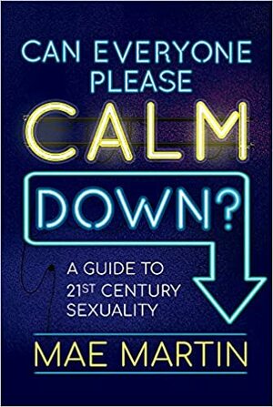 Can Everyone Please Calm Down?: Mae Martin's Guide to 21st Century Sexuality by Mae Martin