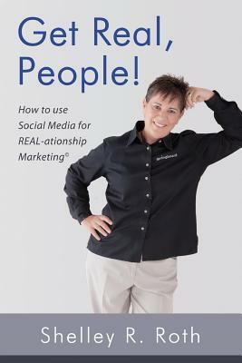 Get Real, People!: How to Use Social Media for Real-ationship Marketing (c) by Shelley R. Roth