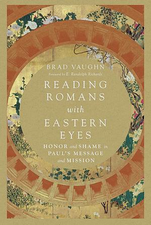 Reading Romans with Eastern Eyes: Honor and Shame in Paul's Message and Mission by Brad Vaughn