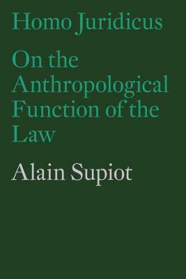 Homo Juridicus: On the Anthropological Function of the Law by Alain Supiot