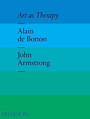 Art as Therapy by Alain de Botton, John Armstrong
