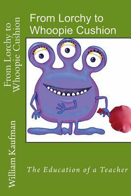 From Lorchy to Whoopie Cushion: The Education of a Teacher by William Kaufman