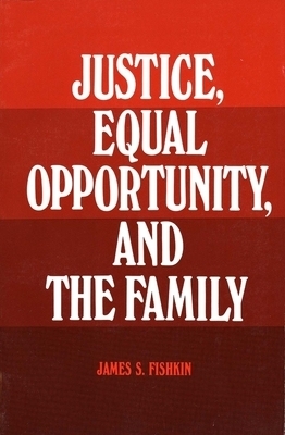 Justice, Equal Opportunity and the Family by James S. Fishkin