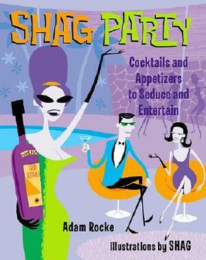 Shag Party: Cocktails and Appetizers to Seduce and Entertain by Shag, Adam Rocke