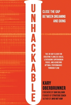 Unhackable: The Elixir for Creating Flawless Ideas, Leveraging Superhuman Focus, and Achieving Optimal Human Performance by Kary Oberbrunner