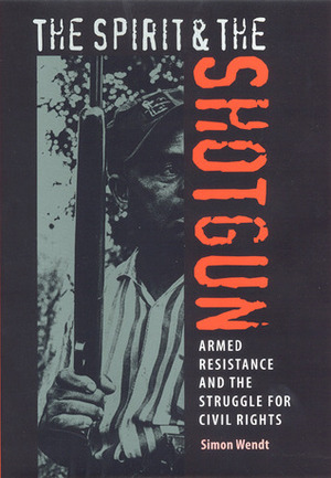 The Spirit and the Shotgun: Armed Resistance and the Struggle for Civil Rights by Simon Wendt
