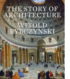The Story of Architecture by Witold Rybczynski
