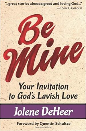 Be Mine: Your Invitation to God's Lavish Love by Jolene DeHeer, Quentin J. Schultze