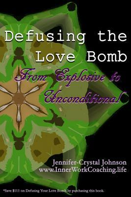 Defusing the Love Bomb: From Explosive to Unconditional by Jennifer-Crystal Johnson