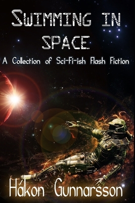 Swimming in Space: A Collection of Sci-Fi-ish Flash Fiction by Hákon Gunnarsson