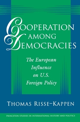 Cooperation Among Democracies: The European Influence on U.S. Foreign Policy by Thomas Risse-Kappen