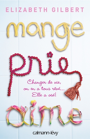 Mange Prie Aime: Changer de Vie, on En a Tous Reve... Elle a Ose ! by Elizabeth Gilbert