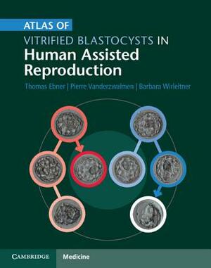 Atlas of Vitrified Blastocysts in Human Assisted Reproduction by Barbara Wirleitner, Pierre Vanderzwalmen, Thomas Ebner