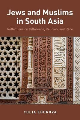 Jews and Muslims in South Asia: Reflections on Difference, Religion, and Race by Yulia Egorova