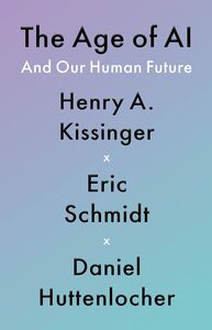 The Age of AI and Our Human Future by Henry Kissinger, Daniel Huttenlocher, Eric Schmidt