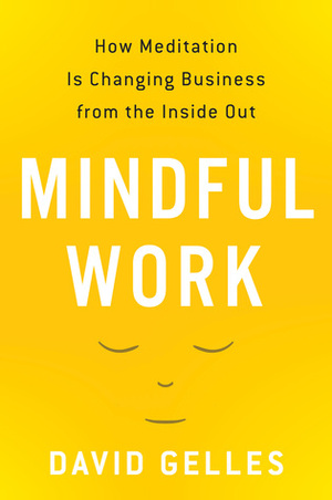 Mindful Work: How Meditation Is Changing Business from the Inside Out by David Gelles
