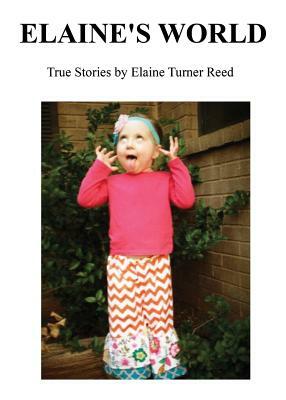 Elaine's World: True Stories by Elaine Turner Reed by Elaine Reed