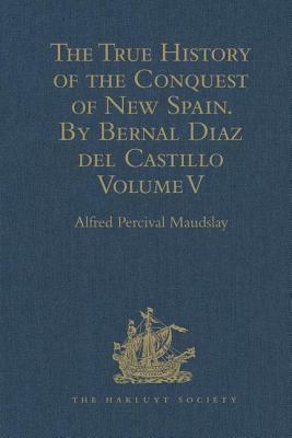 The True History of the Conquest of New Spain. By Bernal Diaz del Castillo, One of its Conquerors: From the Exact Copy made of the Original Manuscript by 