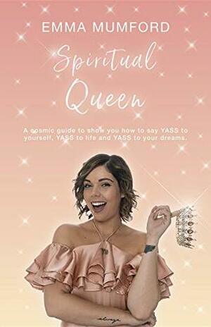 Spiritual Queen: A cosmic guide to show you how to say YASS to yourself, YASS to life and YASS to your dreams by Emma Mumford