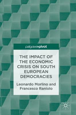 The Impact of the Economic Crisis on South European Democracies by Francesco Raniolo, Leonardo Morlino