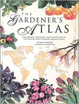 The Gardener's Atlas: The Origins, Discovery And Cultivation Of The World's Most Popular Garden Plants by John Grimshaw