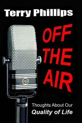Off the Air: Thoughts About Our Quality of Life by Terry Phillips