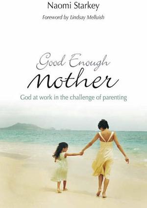 Good Enough Mother: God at Work in the Challenge of Parenting by Naomi Starkey