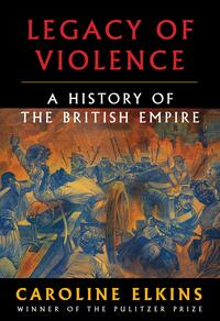 Legacy of Violence: A History of the British Empire by Caroline Elkins