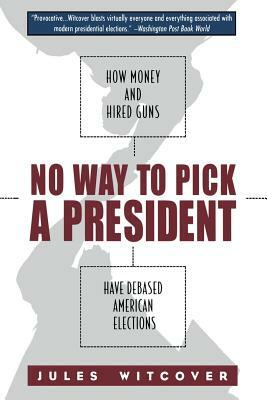 No Way to Pick A President: How Money and Hired Guns Have Debased American Elections by Jules Witcover