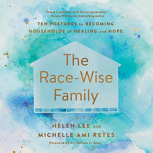 The Race-Wise Family: Ten Postures to Becoming Households of Healing and Hope by Michelle Reyes, Helen Lee