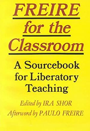 Freire for the Classroom: A Sourcebook for Liberatory Teaching by Shor, Paulo Freire