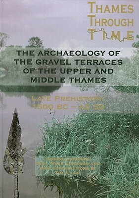 The Archaeology of the Gravel Terraces of the Upper and Middle Thames: The Thames Valley in Late Prehistory First 1500 BC-AD 50 by Anne Dodd, Mark Robinson, George Lambrick