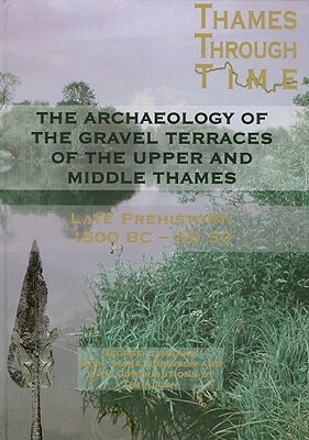 The Archaeology of the Gravel Terraces of the Upper and Middle Thames: The Thames Valley in Late Prehistory First 1500 BC-AD 50 by Mark Robinson, Anne Dodd, George Lambrick